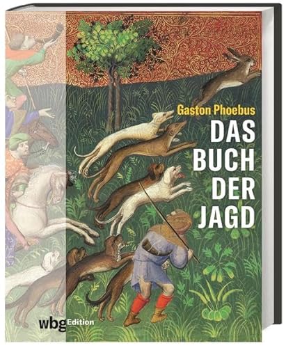 Das Buch der Jagd. Die berühmte mittelalterliche Handschrift als opulenter Bildband mit 200 farbigen Abbildungen. Kenntnisreiche Erläuterungen zu Buchmalerei, Entstehung und Geschichte des Jagdbuchs von wbg Edition