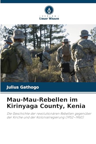 Mau-Mau-Rebellen im Kirinyaga County, Kenia: Die Geschichte der revolutionären Rebellen gegenüber der Kirche und der Kolonialregierung (1952¿1960) von Verlag Unser Wissen