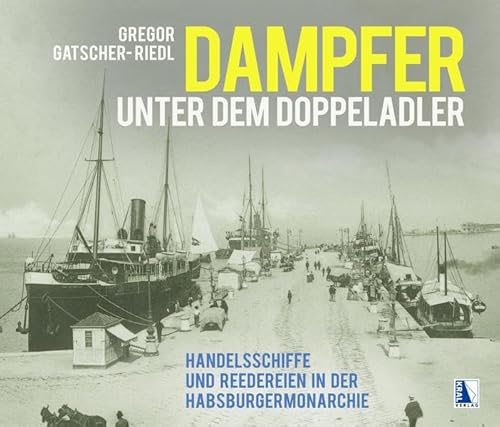 Dampfer unter dem Doppeladler: Handelsschiffe und Reedereien in der Habsburgermonarchie