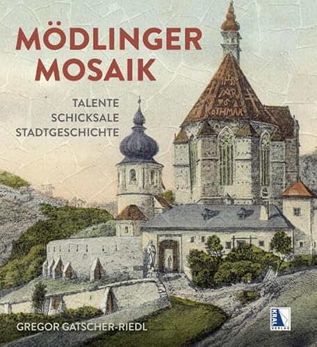 Mödlinger Mosaik: Talente - Schicksale - Stadtgeschichte von KRAL