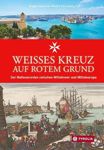 Weißes Kreuz auf rotem Grund: Der Malteserorden zwischen Mittelmeer und Mitteleuropa. Über 1000 Jahre Geschichte vom Johanniterhospiz in Jerusalem zum weltweit aktiven Hilfswerk von Tyrolia Verlagsanstalt Gm