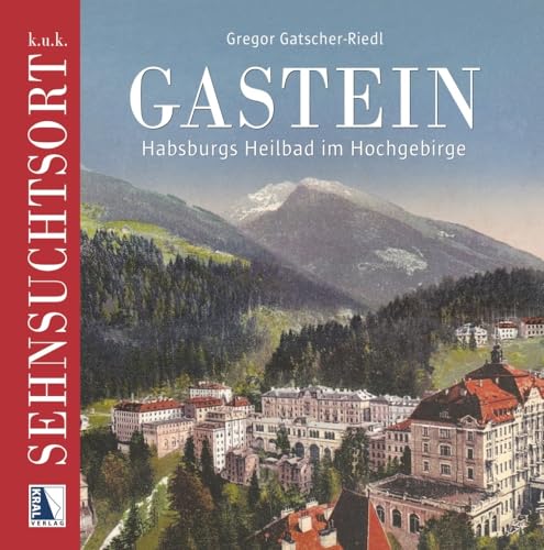 k.u.k. Sehnsuchtsort Gastein: Habsburgs Heilbad im Hochgebirge (Sehnsuchtsorte)