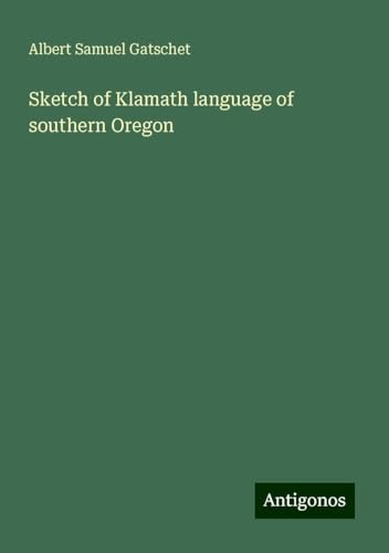 Sketch of Klamath language of southern Oregon von Antigonos Verlag