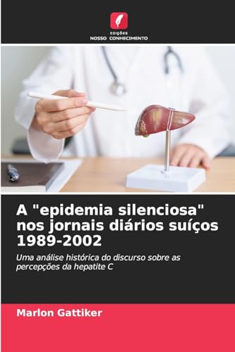 A "epidemia silenciosa" nos jornais diários suíços 1989-2002: Uma análise histórica do discurso sobre as percepções da hepatite C von Edições Nosso Conhecimento