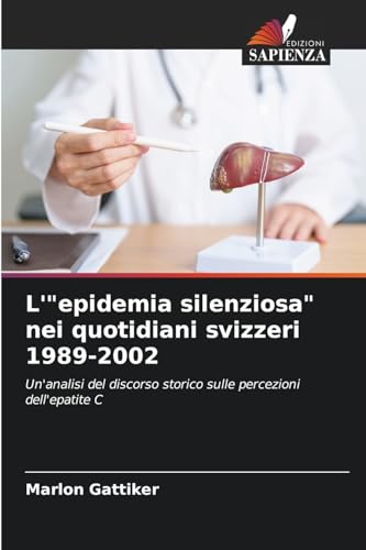 L'"epidemia silenziosa" nei quotidiani svizzeri 1989-2002: Un'analisi del discorso storico sulle percezioni dell'epatite C von Edizioni Sapienza
