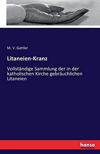 Litaneien-Kranz: Vollständige Sammlung der in der katholischen Kirche gebräuchlichen Litaneien