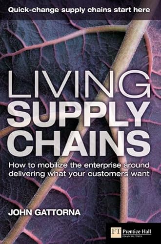Living Supply Chains: How to Mobilize the Enterprise Around Delivering What Your Customers Want (Financial Times Series)