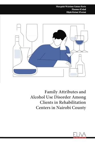 Family Attributes and Alcohol Use Disorder Among Clients in Rehabilitation Centers in Nairobi County von Eliva Press
