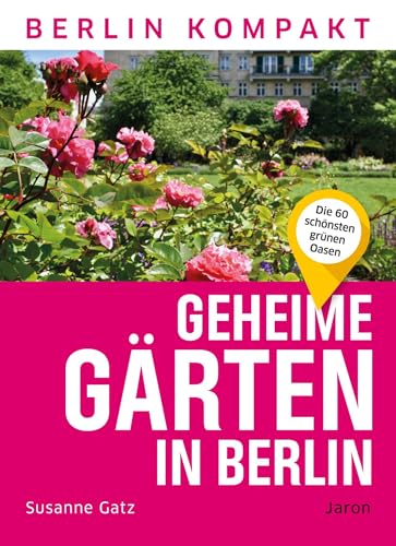 Geheime Gärten in Berlin: Die 60 schönsten grünen Oasen (Berlin Kompakt)