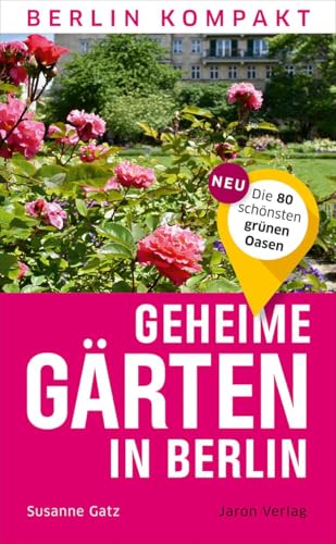 Geheime Gärten in Berlin: Die 80 schönsten grünen Oasen (Berlin Kompakt)