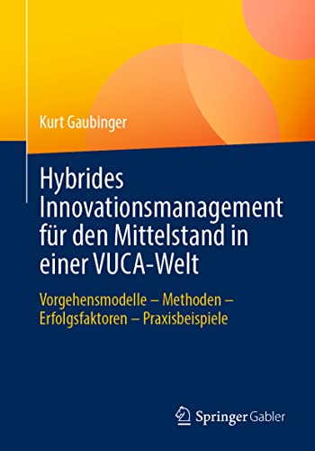 Hybrides Innovationsmanagement für den Mittelstand in einer VUCA-Welt: Vorgehensmodelle – Methoden – Erfolgsfaktoren – Praxisbeispiele von Springer