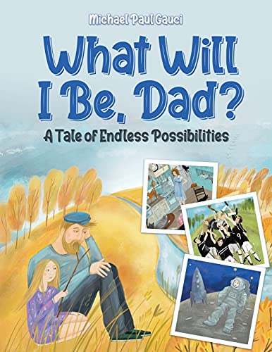 What Will I Be, Dad?: A Tale of Endless Possibilities