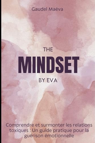 The mindset by eva: Comprendre et surmonter les relations toxiques: Un guide pratique pour la guérison émotionnelle von Independently published