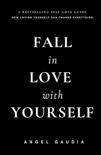 Fall in love with yourself: The ultimate guide of self-empowerment and self-love