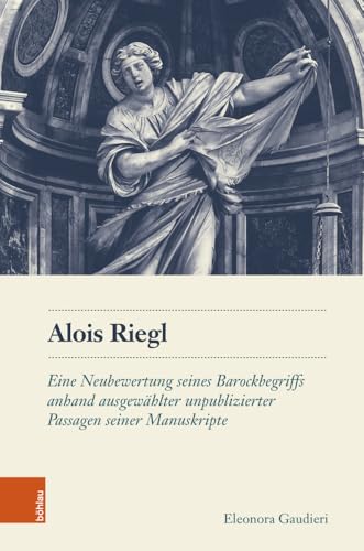 Alois Riegl: Eine Neubewertung seines Barockbegriffs anhand ausgewählter unpublizierter Passagen seiner Manuskripte (Schriftenreihe des Österreichischen Historischen Instituts in Rom) von Böhlau Wien