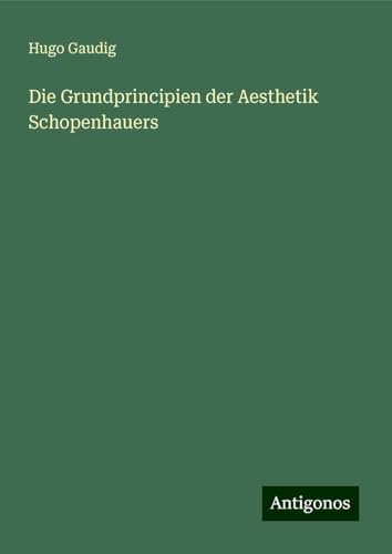 Die Grundprincipien der Aesthetik Schopenhauers von Antigonos Verlag