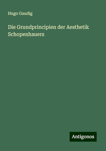Die Grundprincipien der Aesthetik Schopenhauers von Antigonos Verlag