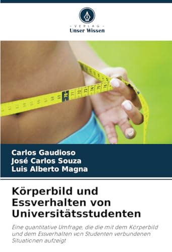 Körperbild und Essverhalten von Universitätsstudenten: Eine quantitative Umfrage, die die mit dem Körperbild und dem Essverhalten von Studenten verbundenen Situationen aufzeigt von Verlag Unser Wissen