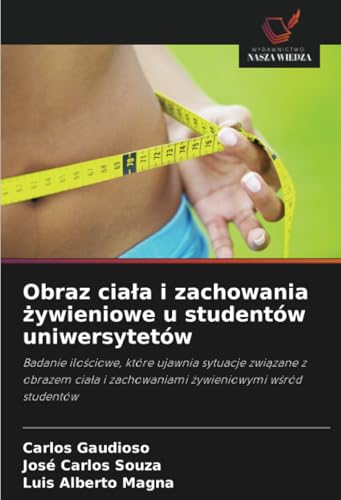 Obraz ciała i zachowania żywieniowe u studentów uniwersytetów: Badanie ilościowe, które ujawnia sytuacje związane z obrazem ciała i zachowaniami ... i zachowaniami ¿ywieniowymi w¿ród studentów von Wydawnictwo Nasza Wiedza