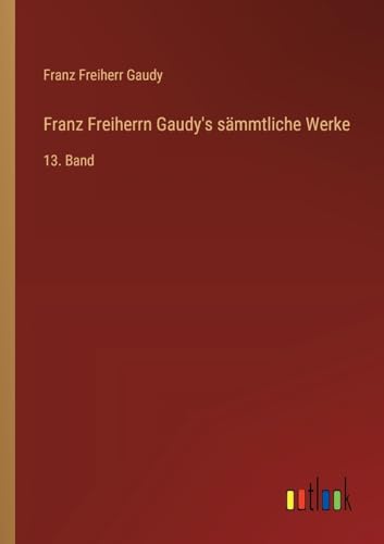 Franz Freiherrn Gaudy's sämmtliche Werke: 13. Band von Outlook Verlag