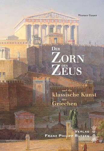 Der Zorn des Zeus: und die klassische Kunst der Griechen. Einladung zu einer Griechenlandreise Der Zorn des Zeus: und die klassische Kunst der Griechen. Einladung zu einer Griechenlandreise