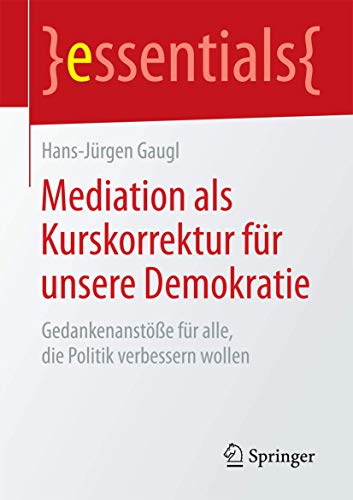 Mediation als Kurskorrektur für unsere Demokratie: Gedankenanstöße für alle, die Politik verbessern wollen (essentials)