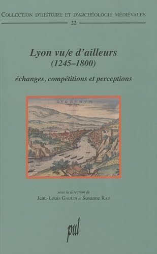 Lyon vu/e d'ailleurs (1245-1800): Échanges, compétitions et perceptions
