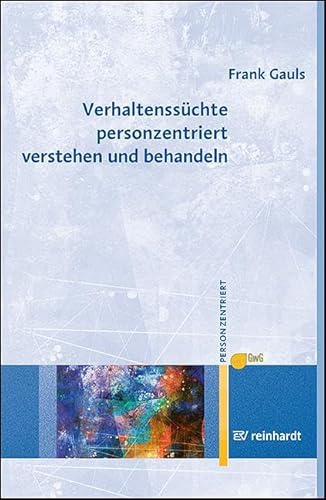 Verhaltenssüchte personzentriert verstehen und behandeln (Personzentrierte Beratung & Therapie) von ERNST REINHARDT VERLAG