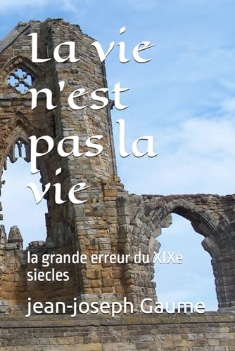 La vie n est pas la vie: la grande erreur du XIXe siecles