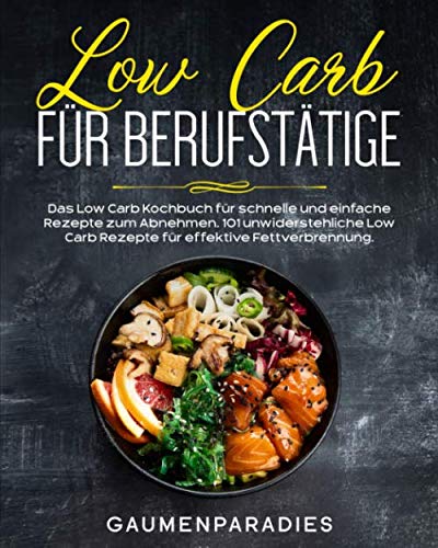 Low Carb für Berufstätige: Das Low Carb Kochbuch für schnelle und einfache Rezepte zum Abnehmen. 101 unwiderstehliche Low Carb Rezepte für effektive Fettverbrennung. von Independently published