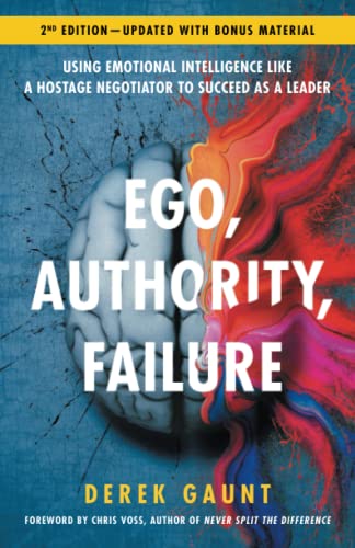 Ego, Authority, Failure: Using Emotional Intelligence like a Hostage Negotiator to Succeed as a Leader — 2nd Edition Ego, Authority, Failure: Using Emotional Intelligence like a Hostage Negotiator to Succeed as a Leader — 2nd Edition