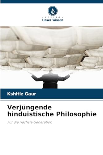 Verjüngende hinduistische Philosophie: Für die nächste Generation: Für die nächste Generation.DE von Verlag Unser Wissen