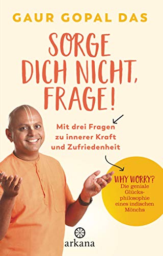 Sorge dich nicht, frage!: Mit drei Fragen zu innerer Kraft und Zufriedenheit - Why worry? Die geniale Glücksphilosophie eines indischen Mönchs