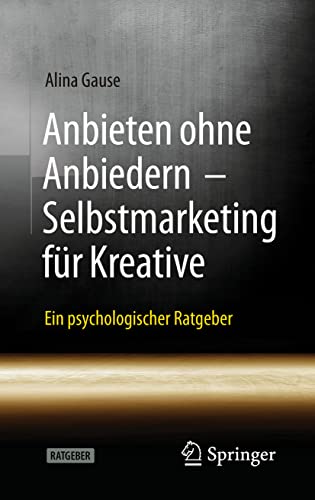 Anbieten ohne Anbiedern - Selbstmarketing für Kreative: Ein psychologischer Ratgeber