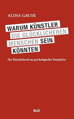 Warum Künstler die glücklicheren Menschen sein könnten: Der Künstlerberuf aus psychologischer Perspektive Warum Künstler die glücklicheren Menschen sein könnten: Der Künstlerberuf aus psychologischer Perspektive