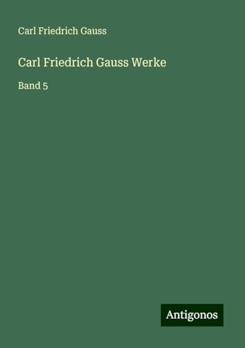 Carl Friedrich Gauss Werke: Band 5 von Antigonos Verlag