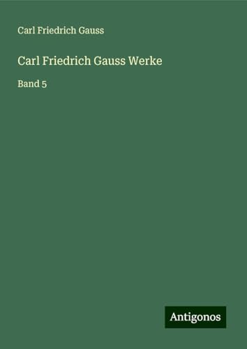 Carl Friedrich Gauss Werke: Band 5 von Antigonos Verlag