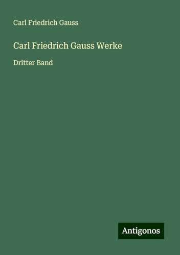 Carl Friedrich Gauss Werke: Dritter Band von Antigonos Verlag