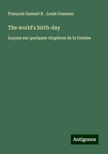 The world's birth-day: Leçons sur quelques chapitres de la Genèse von Antigonos Verlag