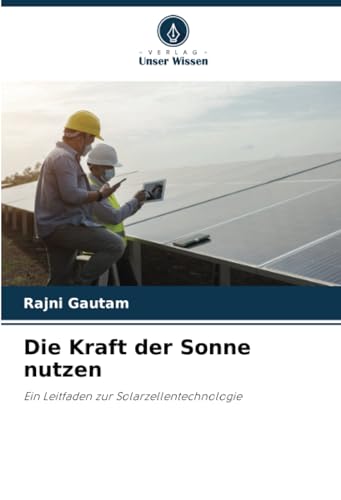 Die Kraft der Sonne nutzen: Ein Leitfaden zur Solarzellentechnologie von Verlag Unser Wissen