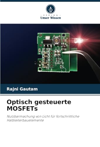 Optisch gesteuerte MOSFETs: Nutzbarmachung von Licht für fortschrittliche Halbleiterbauelemente von Verlag Unser Wissen