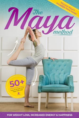 The Maya Method: 50+ Easy and Simple Chair Yoga Exercises for Weight Loss, Increased Energy and Happiness