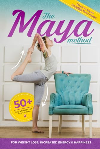 The Maya Method: 50+ Easy and Simple Chair Yoga Exercises for Weight Loss, Increased Energy and Happiness