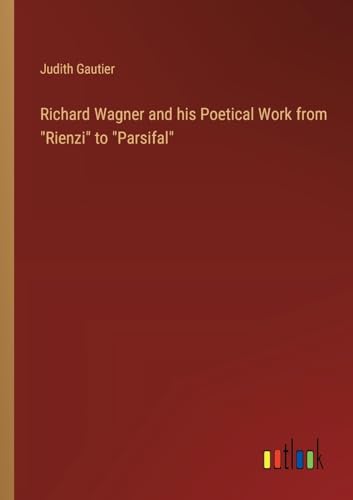 Richard Wagner and his Poetical Work from "Rienzi" to "Parsifal" von Outlook Verlag