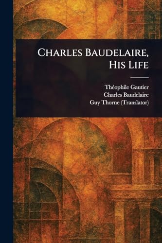 Charles Baudelaire, His Life Charles Baudelaire, His Life von Anson Street Press