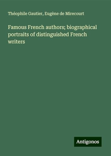 Famous French authors; biographical portraits of distinguished French writers Famous French authors; biographical portraits of distinguished French writers von Antigonos Verlag