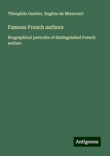 Famous French authors: Biographical portraits of distinguished French writers Famous French authors: Biographical portraits of distinguished French writers von Antigonos Verlag