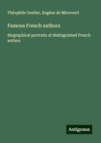 Famous French authors: Biographical portraits of distinguished French writers Famous French authors: Biographical portraits of distinguished French writers von Antigonos Verlag