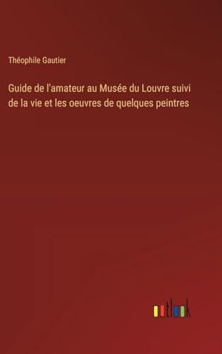 Guide de l'amateur au Musée du Louvre suivi de la vie et les oeuvres de quelques peintres von Outlook Verlag