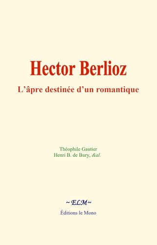 Hector Berlioz : L’âpre destinée d’un romantique Hector Berlioz : L’âpre destinée d’un romantique von Editions le Mono